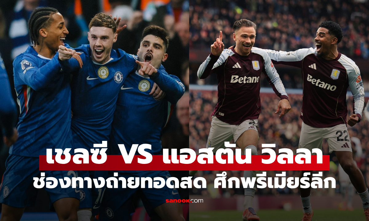 ดูบอลสด พรีเมียร์ลีก เชลซี พบ แอสตัน วิลลา คืนนี้ เวลา 00:30 น.