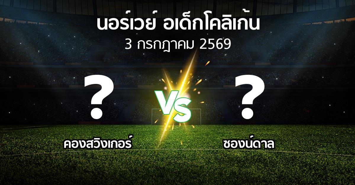 โปรแกรมบอล : คองสวิงเกอร์ vs ซองน์ดาล (นอร์เวย์-อเด็กโคลิเก้น 2026)