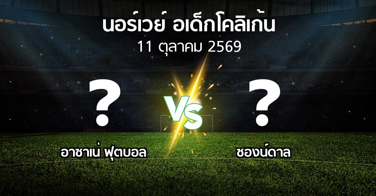 โปรแกรมบอล : อาซาเน่ ฟุตบอล vs ซองน์ดาล (นอร์เวย์-อเด็กโคลิเก้น 2026)