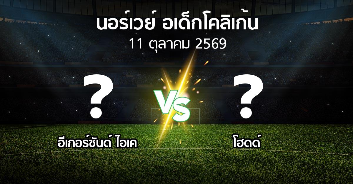 โปรแกรมบอล : อีเกอร์ซันด์ ไอเค vs โฮดด์ (นอร์เวย์-อเด็กโคลิเก้น 2026)
