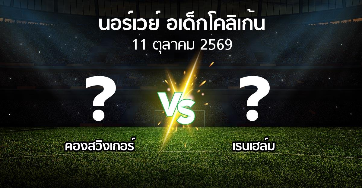 โปรแกรมบอล : คองสวิงเกอร์ vs เรนเฮล์ม (นอร์เวย์-อเด็กโคลิเก้น 2026)