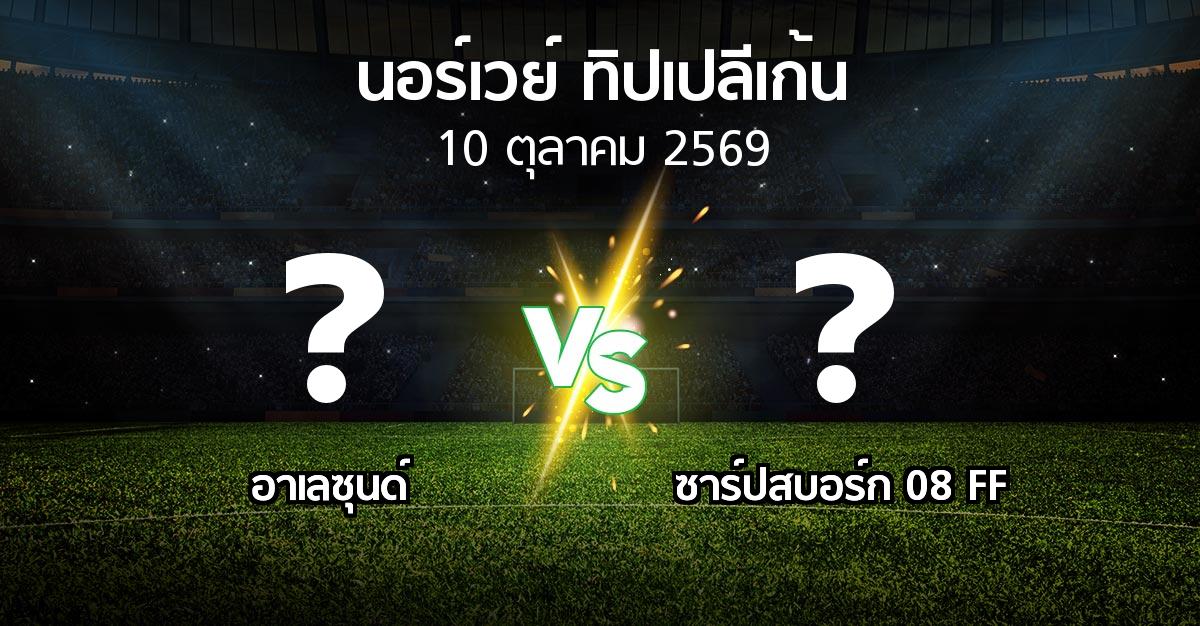 โปรแกรมบอล : อาเลซุนด์ vs ซาร์ปสบอร์ก 08 FF (นอร์เวย์-ทิปเปลีเก้น 2026)