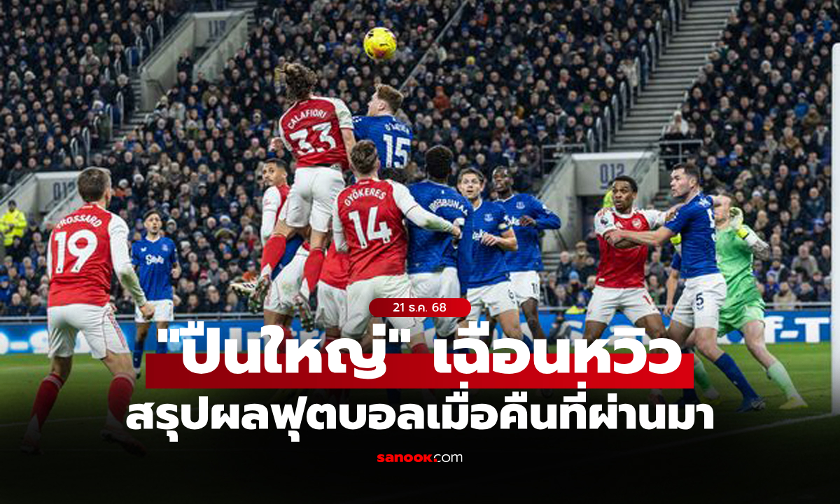 สรุปผลบอลเมื่อคืน 5 ลีกใหญ่ยุโรป ประจำวันที่ 21 ธ.ค. 68
