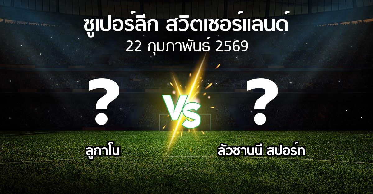โปรแกรมบอล : ลูกาโน vs ลัวซานนี สปอร์ท (ซูเปอร์ลีก-สวิตเซอร์แลนด์ 2025-2026)