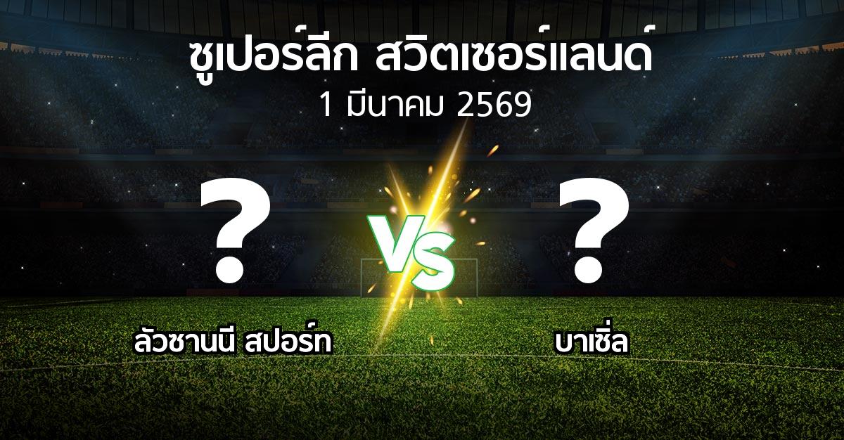 โปรแกรมบอล : ลัวซานนี สปอร์ท vs บาเซิ่ล (ซูเปอร์ลีก-สวิตเซอร์แลนด์ 2025-2026)