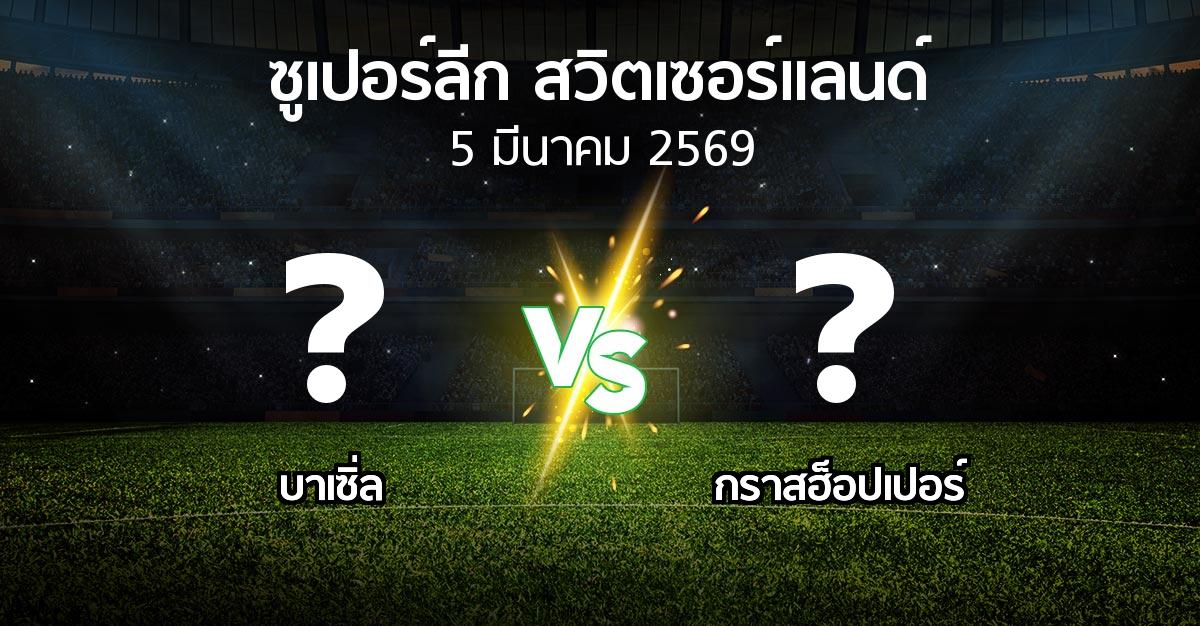 โปรแกรมบอล : บาเซิ่ล vs กราสฮ็อปเปอร์ (ซูเปอร์ลีก-สวิตเซอร์แลนด์ 2025-2026)