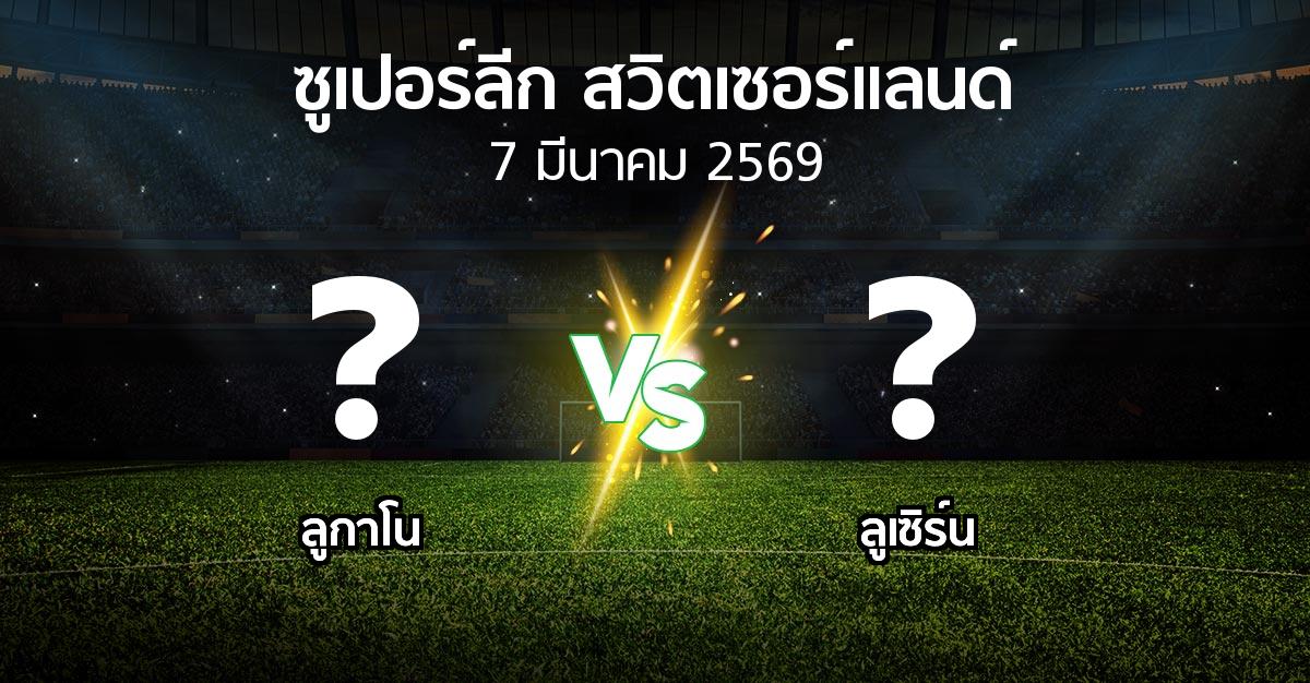 โปรแกรมบอล : ลูกาโน vs ลูเซิร์น (ซูเปอร์ลีก-สวิตเซอร์แลนด์ 2025-2026)