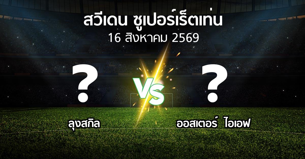 โปรแกรมบอล : ลุงสกิล vs ออสเตอร์  ไอเอฟ (สวีเดน-ซูเปอร์เร็ตเท่น 2026)