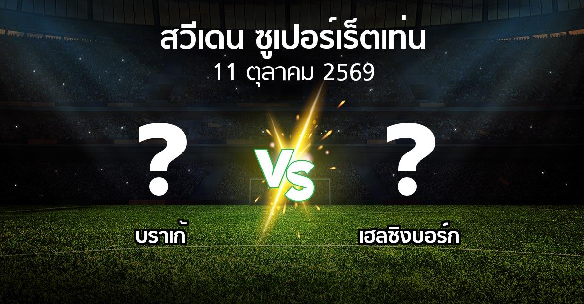 โปรแกรมบอล : บราเก้ vs เฮลซิงบอร์ก (สวีเดน-ซูเปอร์เร็ตเท่น 2026)