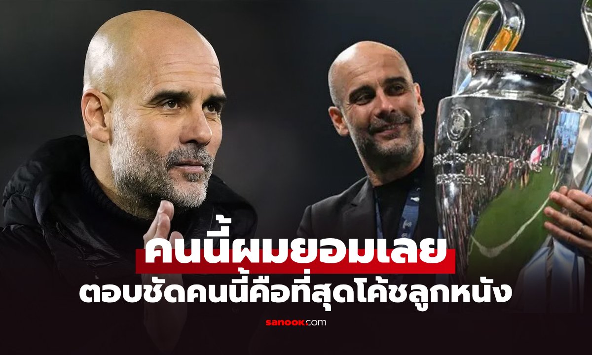 ต้องคนนี้เท่านั้น! "เป๊ป" กุนซือแมนซิตี้ ตอบชัดใครคือโค้ชที่ดีที่สุดตลอดกาลโลกลูกหนัง