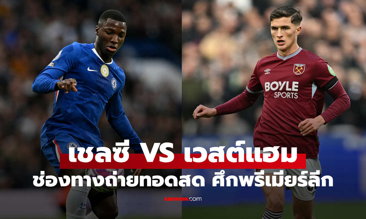 ดูบอลสดวันนี้ เชลซี พบ เวสต์แฮม พรีเมียร์ลีก เวลา 00:30 น.