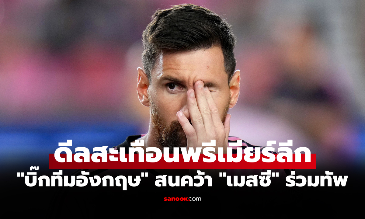สื่อสเปนโหมหนัก! "ยักษ์ใหญ่พรีเมียร์ลีก" สนกระชากตัว "เมสซี" เสริมโหดกู้วิกฤตทีม