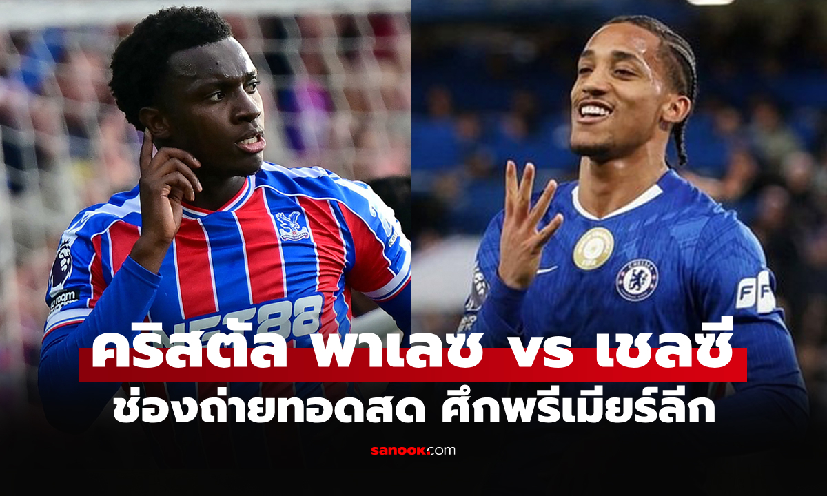 ดูบอลสดวันนี้ คริสตัล พาเลซ พบ เชลซี พรีเมียร์ลีก เวลา 21.00 น.
