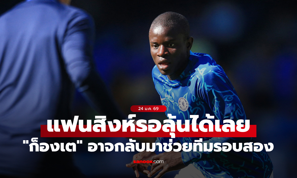 ขวัญใจคืนถิ่น? เชลซี เล็งคว้า "ก็องเต" ช่วยแดนกลางด้วยสัญญายืมตัว