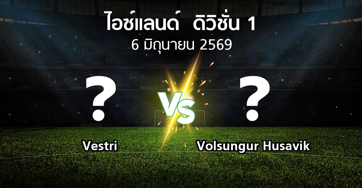 โปรแกรมบอล : Vestri vs Volsungur Husavik (ไอซ์แลนด์-ดิวิชั่น-1 2026)