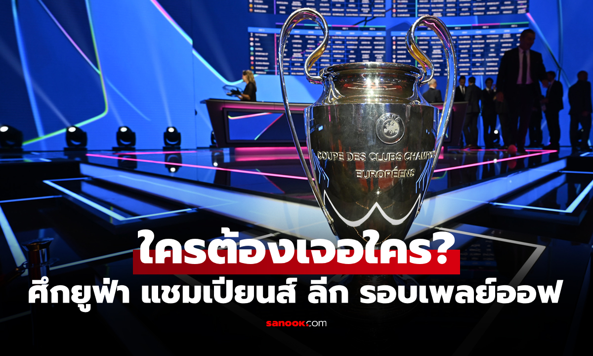 ประกบคู่เรียบร้อย สรุปผลการจับสลาก ฟุตบอล ยูฟ่า แชมเปียนส์ ลีก รอบเพลย์ออฟ
