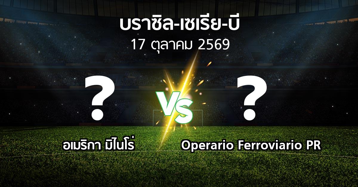 โปรแกรมบอล : อเมริกา มิไนโร่ vs Operario Ferroviario PR (บราซิล-เซเรีย-บี 2026)