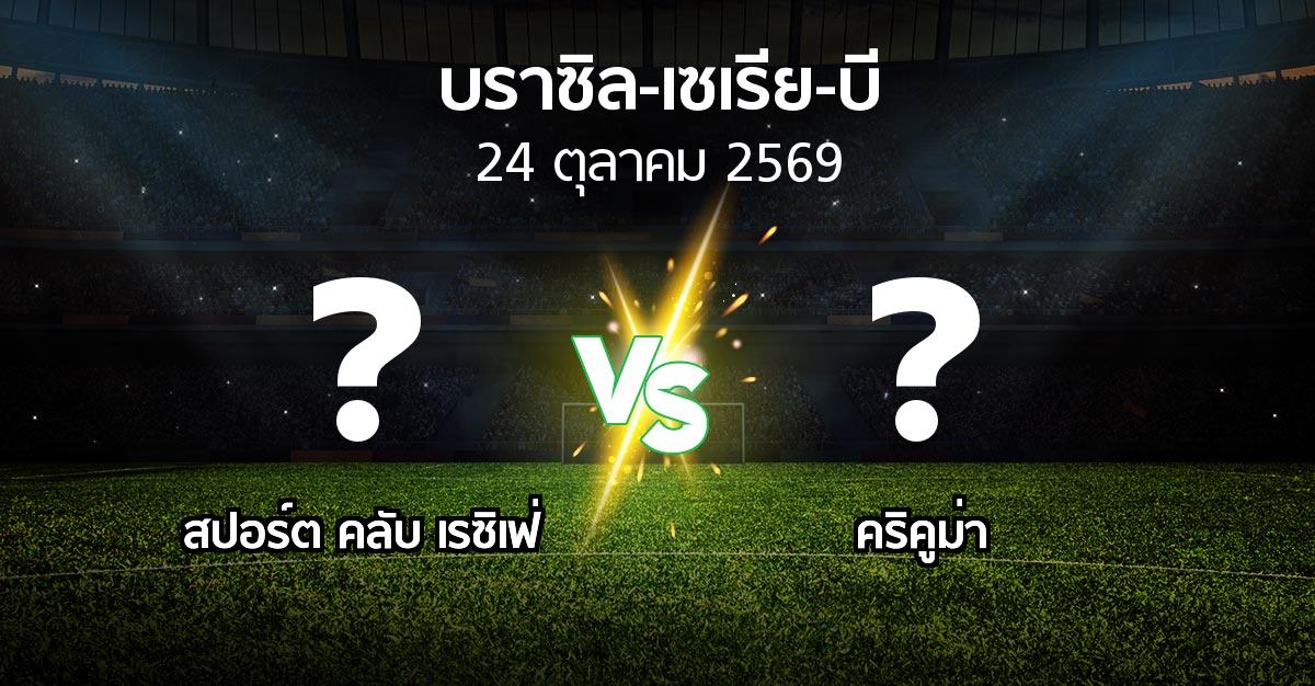 โปรแกรมบอล : สปอร์ต คลับ เรซิเฟ่ vs คริคูม่า (บราซิล-เซเรีย-บี 2026)