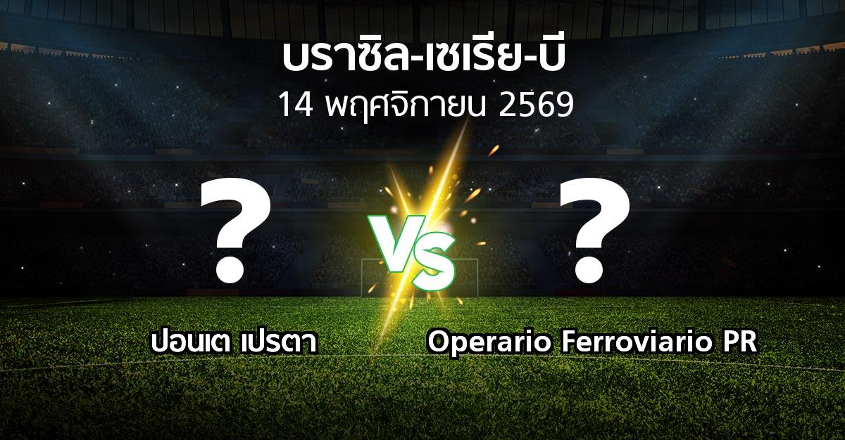 โปรแกรมบอล : ปอนเต เปรตา vs Operario Ferroviario PR (บราซิล-เซเรีย-บี 2026)