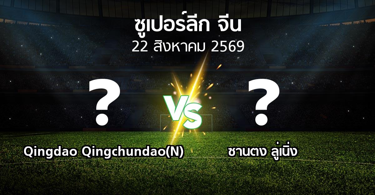 โปรแกรมบอล : Qingdao Qingchundao(N) vs ซานตง ลู่เนิ่ง (ซูเปอร์ลีกจีน 2026)