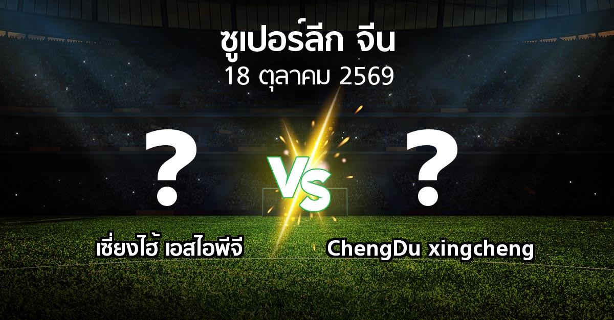 โปรแกรมบอล : เซี่ยงไฮ้ เอสไอพีจี vs ChengDu xingcheng (ซูเปอร์ลีกจีน 2026)