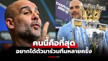 อยากได้จริง "เป๊ป กวาร์ดิโอล่า" เปิดใจถึงแข้งในฝันที่อยากร่วมงานด้วยที่สุดคือใคร