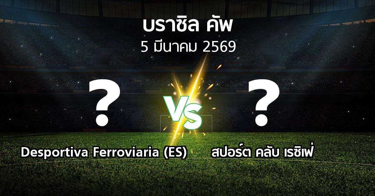 โปรแกรมบอล : Desportiva Ferroviaria (ES) vs สปอร์ต คลับ เรซิเฟ่ (บราซิล-คัพ 2026)
