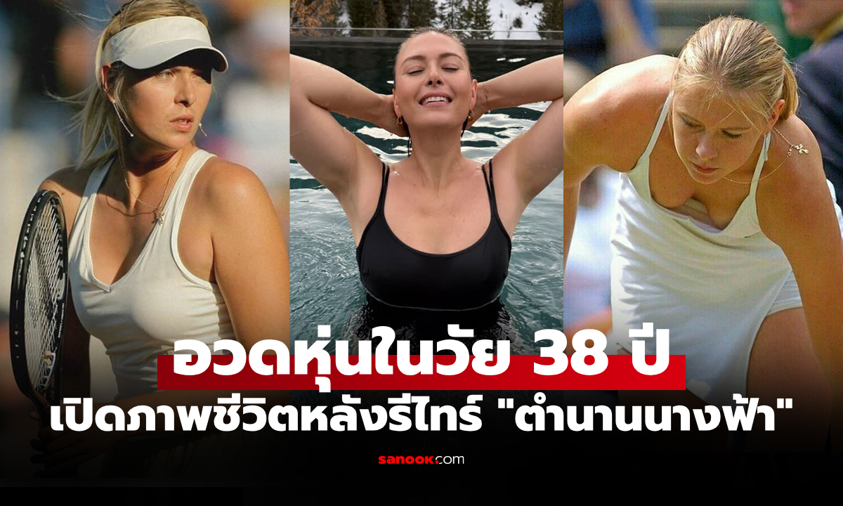 จำกันได้มั้ย? วันนี้ของ "มาเรีย ชาราโปวา" ตำนานนางฟ้าที่สั่นสะเทือนวงการเทนนิสโลก