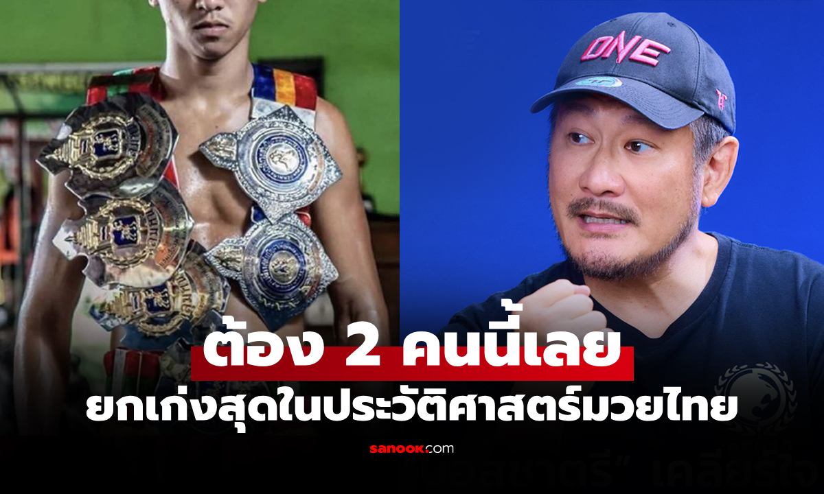 ผมยกให้ 2 คนนี้! "บอสชาตรี" ตอบชัดใครคือโคตรมวยไทยเก่งที่สุดในประวัติศาสตร์