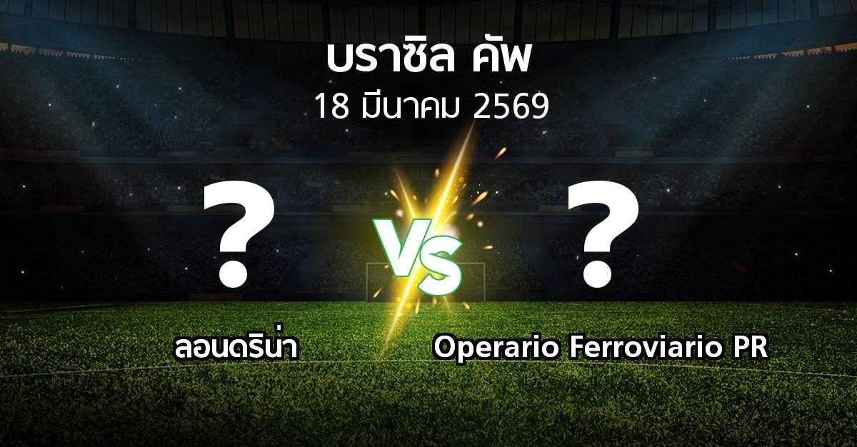 โปรแกรมบอล : ลอนดริน่า vs Operario Ferroviario PR (บราซิล-คัพ 2026)