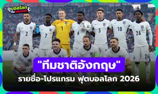 ทีมชาติอังกฤษ ฟุตบอลโลก 2026 (กลุ่ม L) : รายชื่อนักเตะและโปรแกรมการแข่งขัน