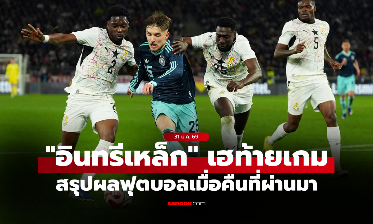 สรุปผลบอลเมื่อคืน ฟุตบอลกระชับมิตรทีมชาติ ประจำวันที่ 31 มี.ค. 69