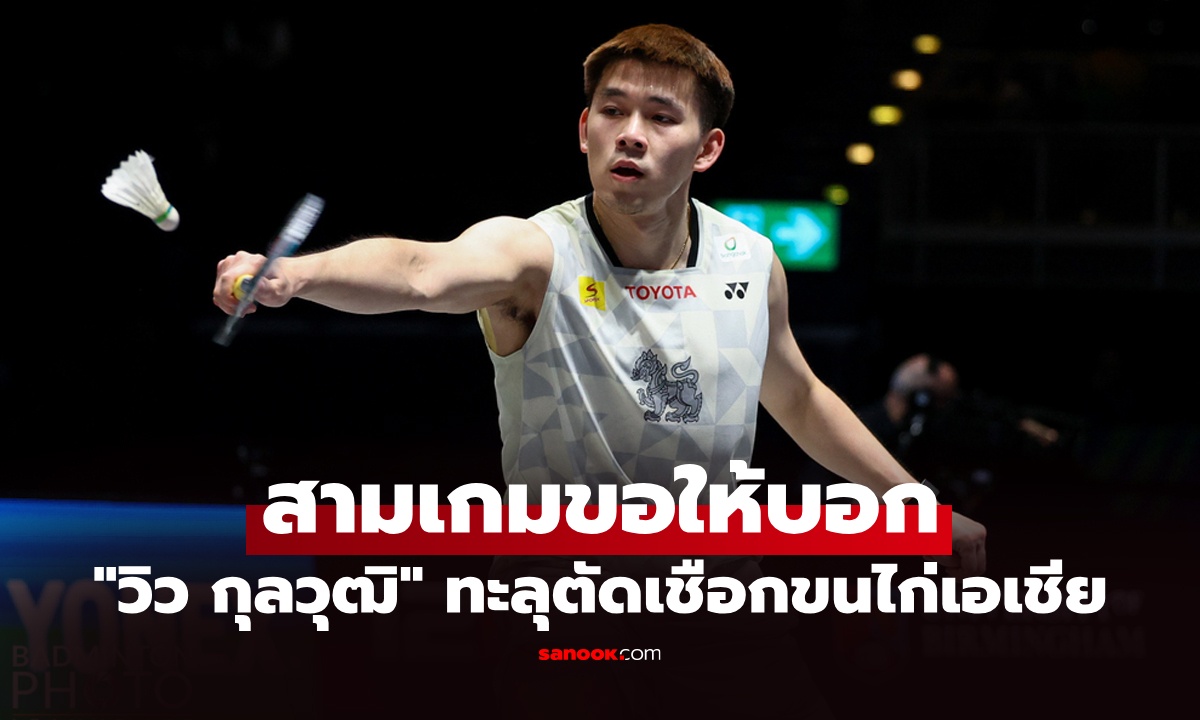 เอาอีกแล้ว! "วิว กุลวุฒิ" แซงคว้าชัยลิ่วรอบรองฯ แบดมินตันชิงแชมป์เอเชีย 2026