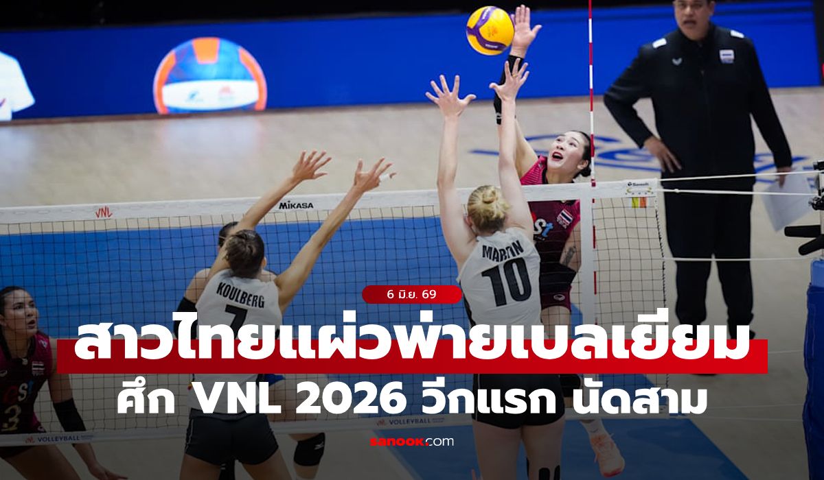 ปิดเกมไม่ลง! ลูกยางสาวไทย พ่าย เบลเยียม 2-3 เซต ศึก VNL 2026