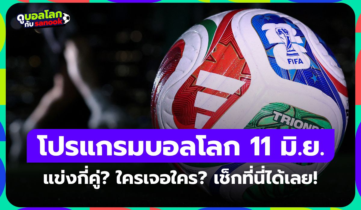 โปรแกรมฟุตบอลโลก 2026 วันนี้ ประจำวันที่ 11 มิถุนายน 2026