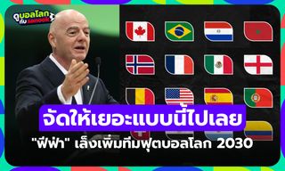 48 ทีมมันน้อยไป! "ฟีฟ่า" มีแนวคิดเพิ่มทีมในฟุตบอลโลกปี 2030 โซนเอเชียลุ้นโควตาเพิ่ม