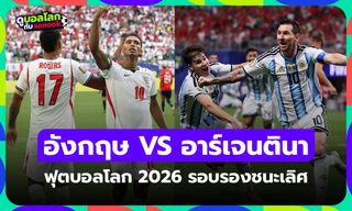 ดูบอลสดฟรี! อังกฤษ พบ อาร์เจนตินา ฟุตบอลโลก 2026 รอบรองชนะเลิศ เวลา 02:00 น.