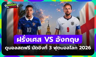 ดูบอลสดฟรี! ฝรั่งเศส พบ อังกฤษ ฟุตบอลโลก 2026 นัดชิงที่ 3 เวลา 04:00 น.