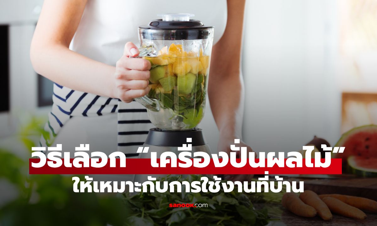 วิธีเลือก “เครื่องปั่นผลไม้” ให้เหมาะกับการใช้งานที่บ้าน