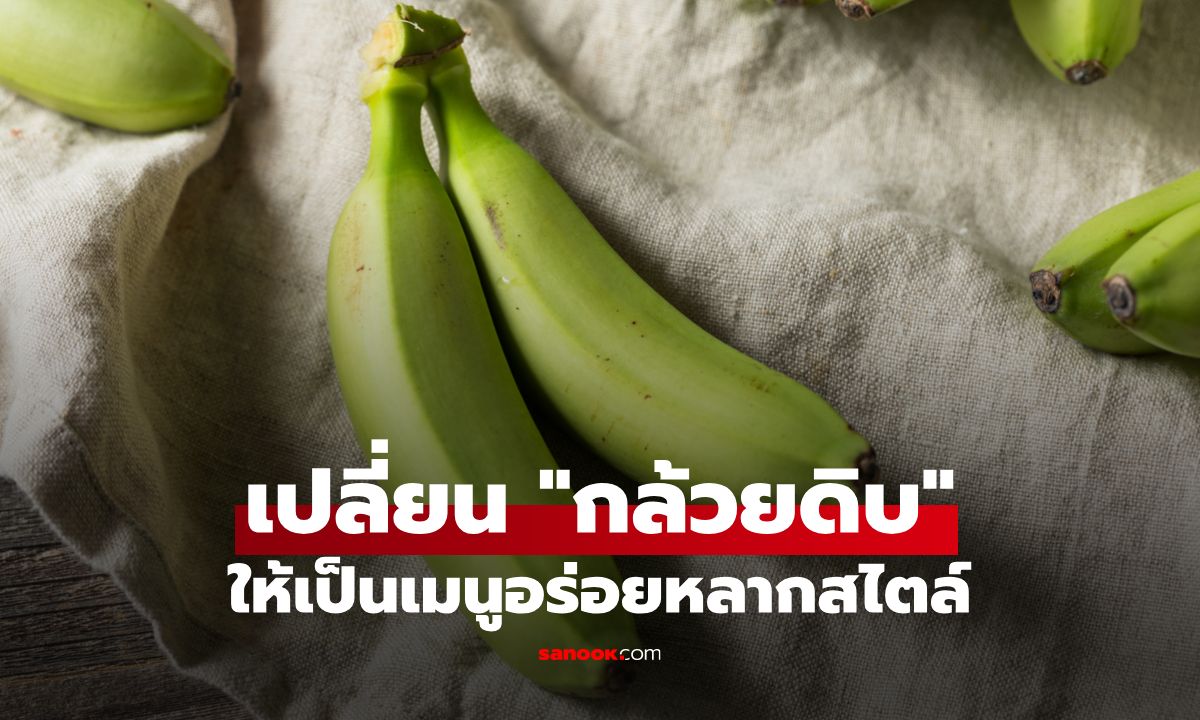 เปลี่ยน "กล้วยดิบ" ให้เป็นเมนูอร่อยหลากสไตล์ ประโยชน์เต็มคำ!