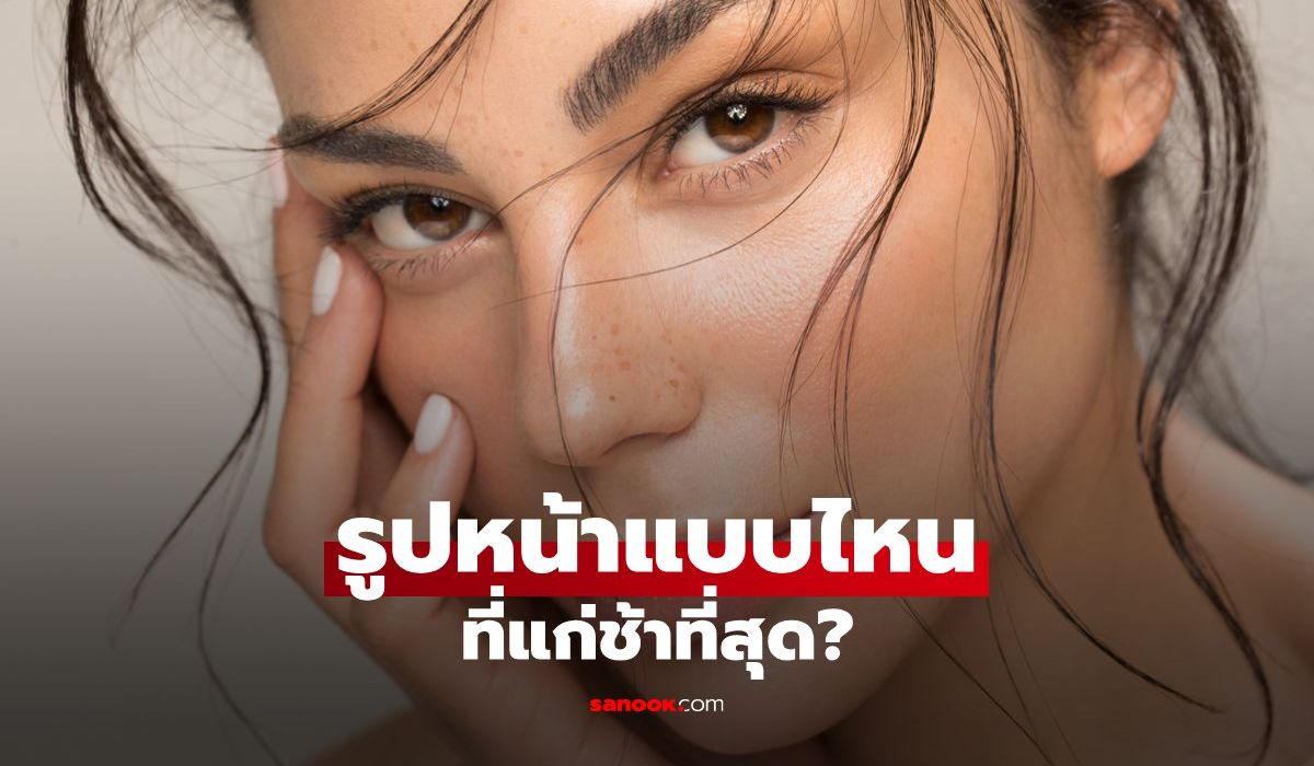 เผยความลับ รูปหน้าแบบไหนที่แก่ช้าที่สุด? พร้อมเคล็ดลับดูแลตัวเองให้ดูอ่อนเยาว์
