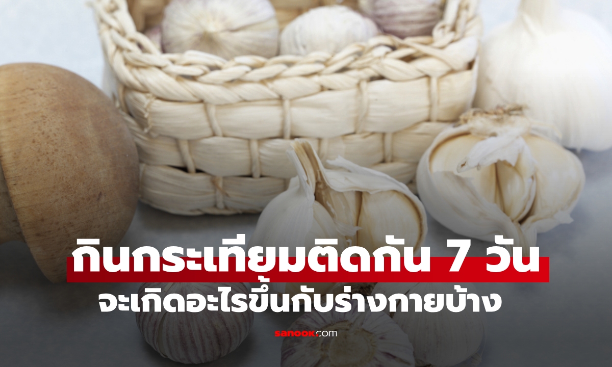 กินกระเทียมติดต่อกัน 7 วัน เกิดอะไรขึ้นกับร่างกายบ้าง ผลลัพธ์เป็นอย่างไร