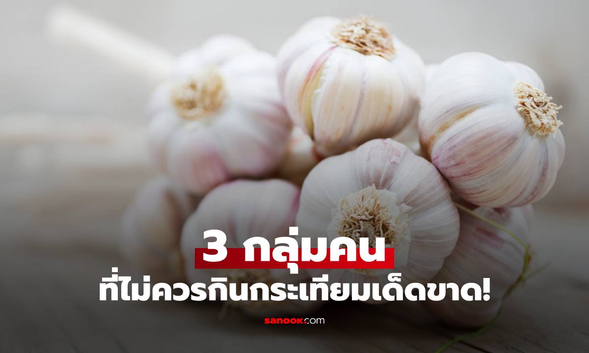 3 กลุ่มคนที่ไม่ควรกินกระเทียมโดยเด็ดขาด!