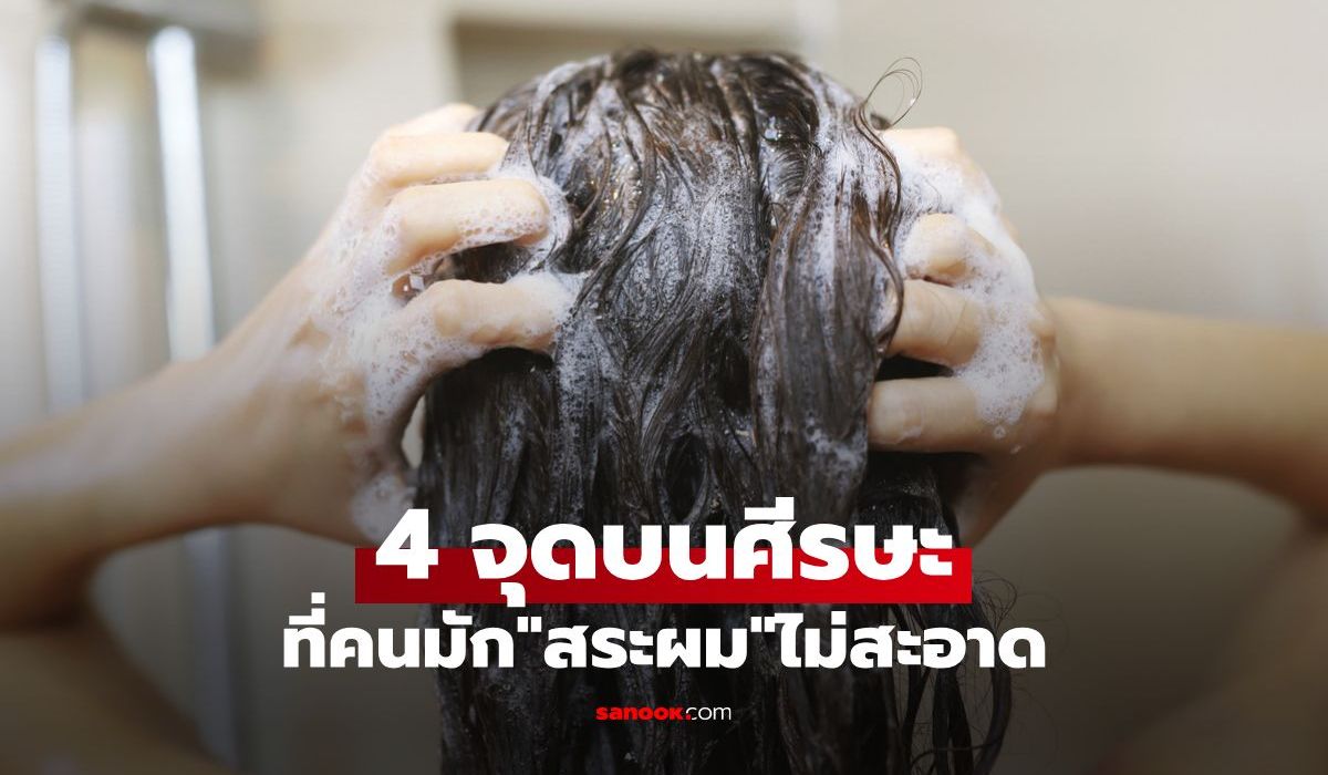 เช็กด่วน! 4 จุดบอดบนศีรษะ ที่คนส่วนใหญ่มัก “สระผมไม่สะอาด” ต้นตอของรังแคและผมร่วง