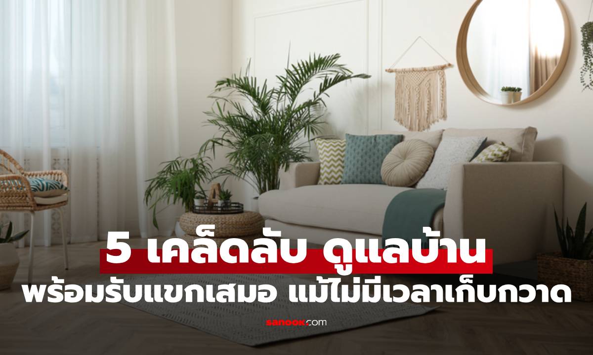 5 เคล็ดลับ ดูแลบ้านให้พร้อมรับแขกเสมอ แม้ไม่มีเวลาเก็บกวาด