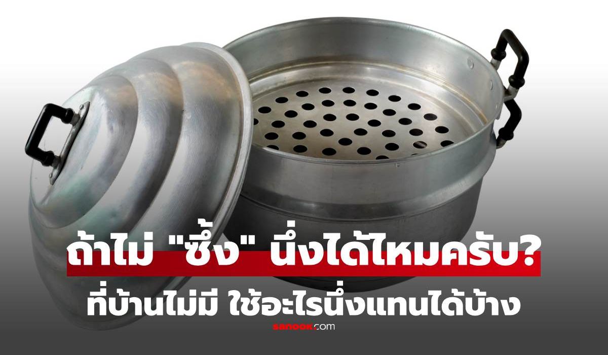 ที่บ้านไม่มี "ซึ้ง" ใช้อะไร "นึ่ง" อาหารแทนได้บ้าง ของใกล้ตัวในครัว ทำง่ายมากๆ
