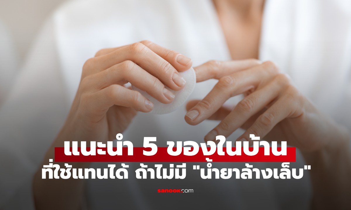 ไม่มี "น้ำยาล้างเล็บ" ใช้อะไรแทนได้? เผย 5 ของในบ้าน ที่ใช้ได้ในกรณีฉุกเฉิน