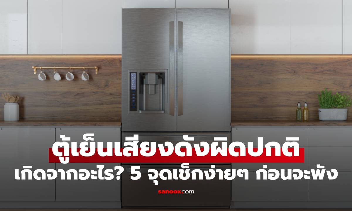 ตู้เย็นเสียงดังผิดปกติ เกิดจากอะไร? 5 จุดเช็กง่ายๆ ก่อนจะพัง