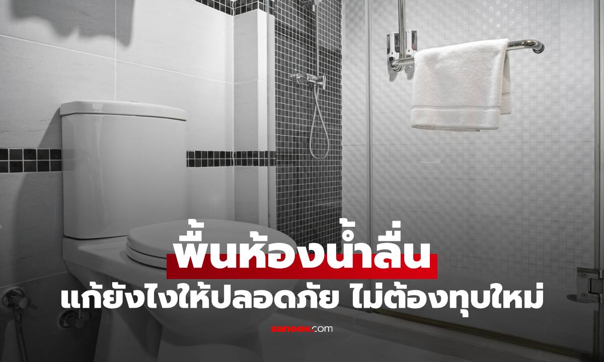 พื้นห้องน้ำลื่น แก้ยังไงให้ปลอดภัย ไม่ต้องทุบใหม่ ไม่เปลืองงบ