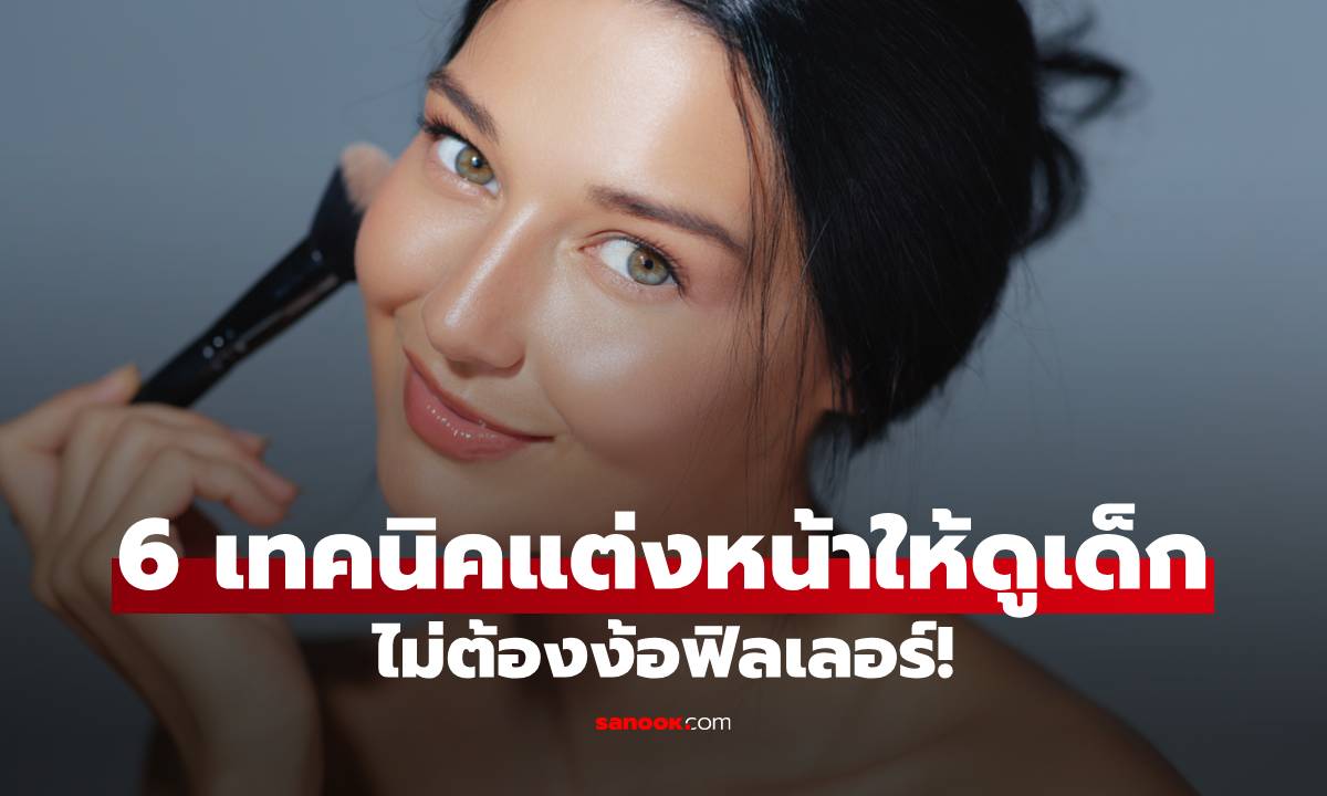 6 เทคนิคแต่งหน้าให้ดูเด็กลง สวยใสเป็นธรรมชาติแบบไม่ต้องง้อฟิลเลอร์